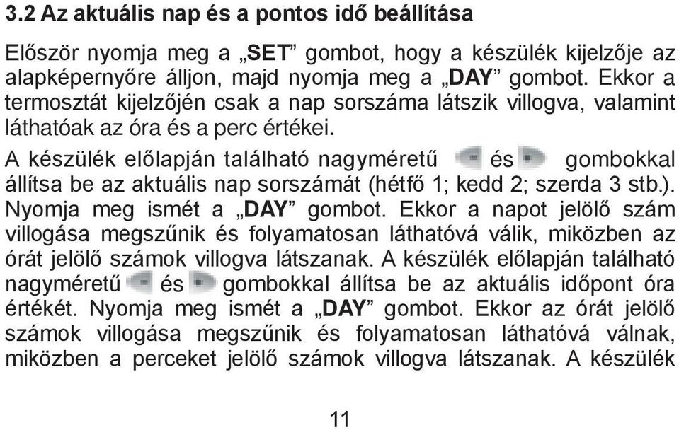 ). Nyomja meg ismét a DAY gombot. Ekkor a napot jelölő szám villogása megszűnik és folyamatosan láthatóvá válik, miközben az órát jelölő számok villogva látszanak.