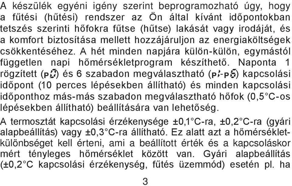 Naponta 1 rögzített ( P0) és 6 szabadon megválasztható (P1-P6) kapcsolási időpont (10 perces lépésekben állítható) és minden kapcsolási időponthoz más-más szabadon megválasztható hőfok (0,5 C-os