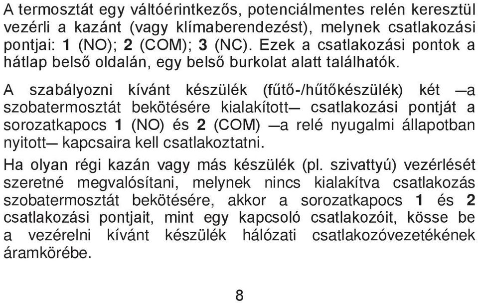 A szabályozni kívánt készülék (fűtő-/hűtőkészülék) két a szobatermosztát bekötésére kialakított csatlakozási pontját a sorozatkapocs 1 (NO) és 2 (COM) a relé nyugalmi állapotban nyitott kapcsaira