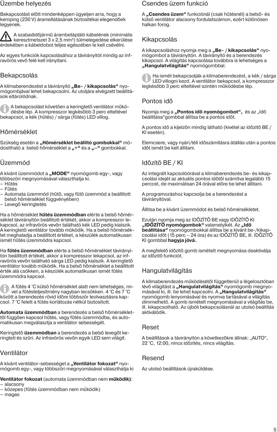 Az egyes funkciók kapcsolásához a távirányítót mindig az infravörös vevő felé kell irányítani. Bekapcsolás A klímaberendezést a távirányító Be- / kikapcsolás nyomógombjával lehet bekapcsolni.