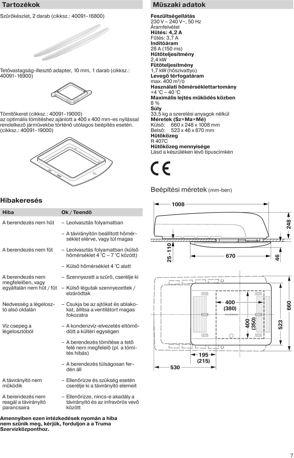 : 40091-19000) Műszaki adatok Feszültségellátás 230 V 240 V~, 50 Hz Áramfelvétel Hűtés: 4,2 A Fűtés: 3,7 A Indítóáram 28 A (150 ms) Hűtőteljesítmény 2,4 kw Fűtőteljesítmény 1,7 kw (hőszivattyú)