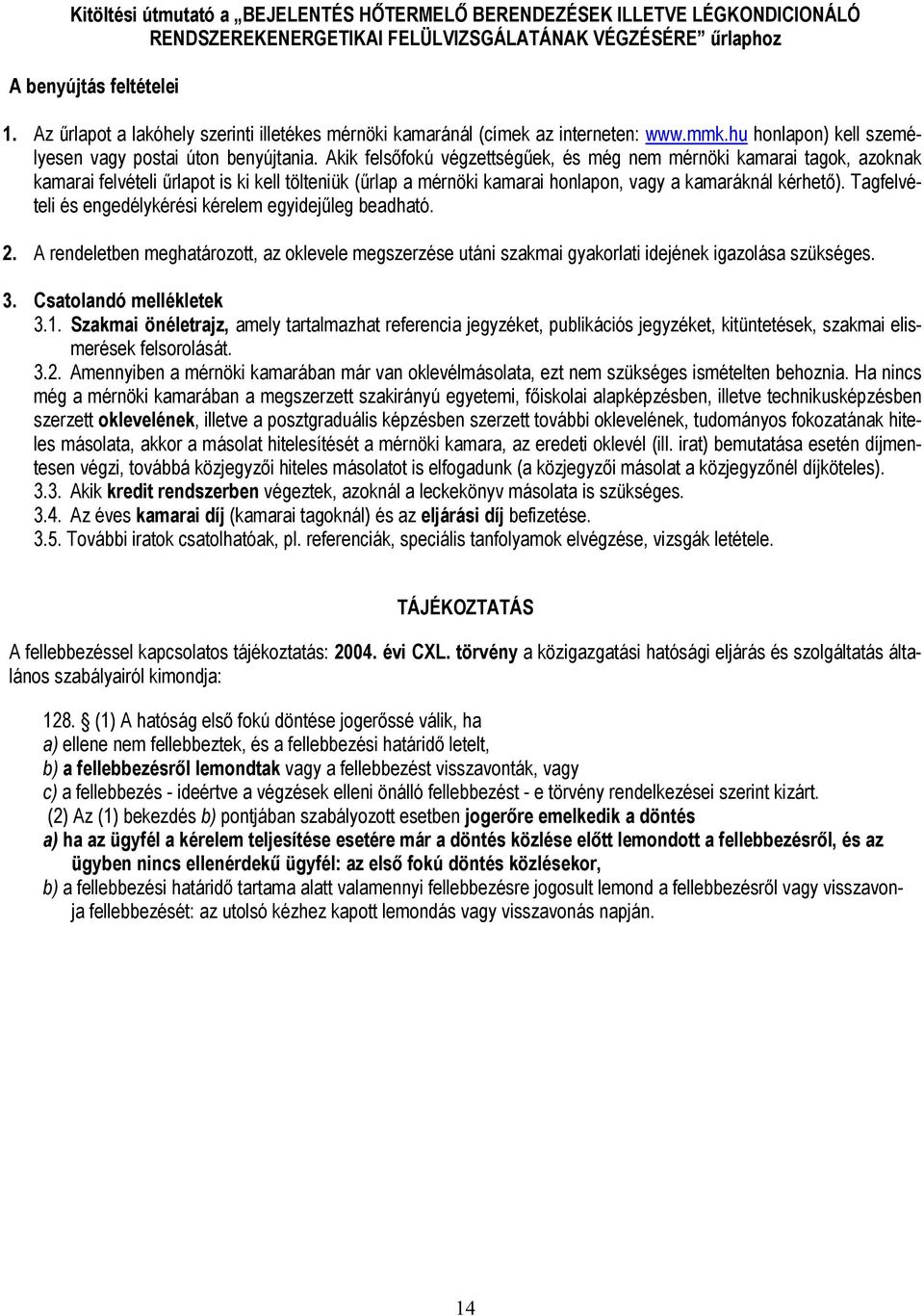 Akik felsőfokú végzettségűek, és még nem mérnöki kamarai tagok, azoknak kamarai felvételi űrlapot is ki kell tölteniük (űrlap a mérnöki kamarai honlapon, vagy a kamaráknál kérhető).