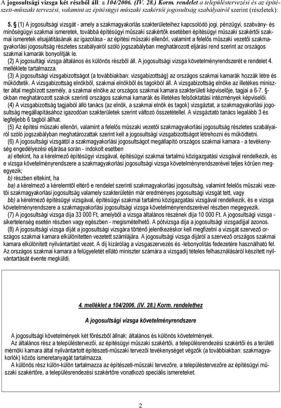 (1) A jogosultsági vizsgát - amely a szakmagyakorlás szakterületeihez kapcsolódó jogi, pénzügyi, szabvány- és minőségügyi szakmai ismeretek, továbbá építésügyi műszaki szakértők esetében építésügyi