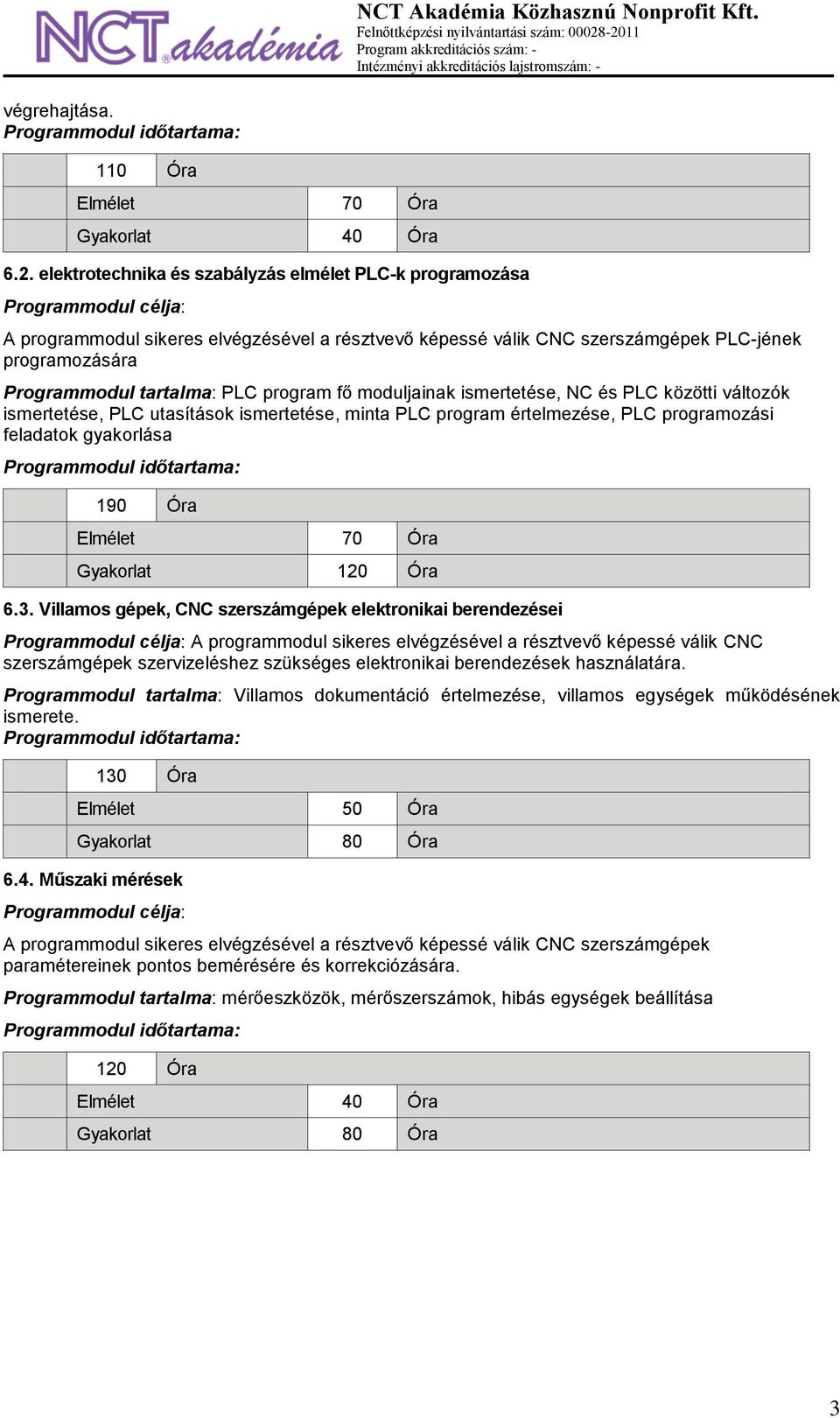 moduljainak ismertetése, NC és PLC közötti változók ismertetése, PLC utasítások ismertetése, minta PLC program értelmezése, PLC programozási feladatok gyakorlása 190 Óra Elmélet 70 Óra Gyakorlat 120