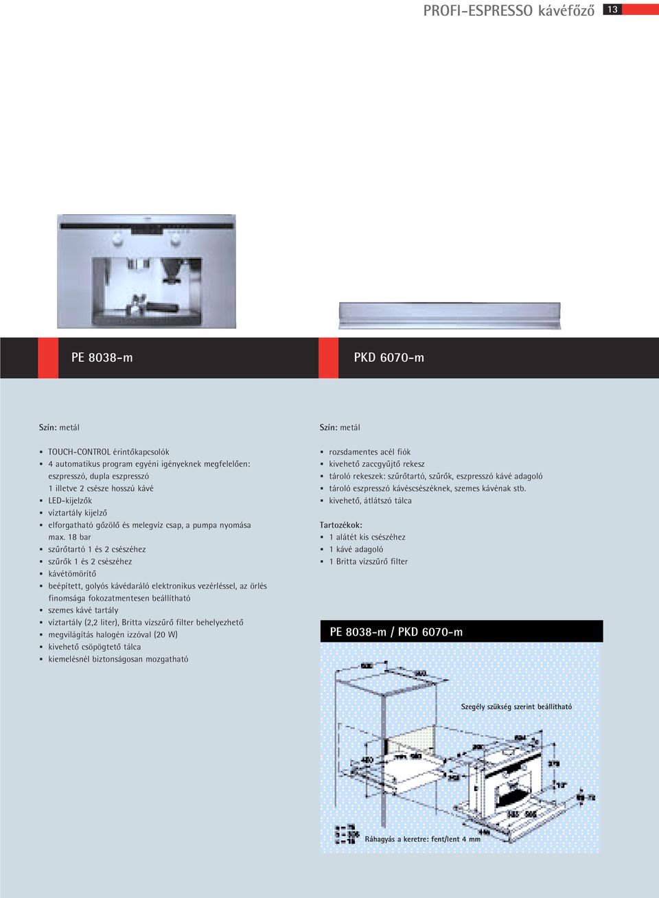18 bar szûrôtartó 1 és 2 csészéhez szûrôk 1 és 2 csészéhez kávétömörítô beépített, golyós kávédaráló elektronikus vezérléssel, az örlés finomsága fokozatmentesen beállítható szemes kávé tartály