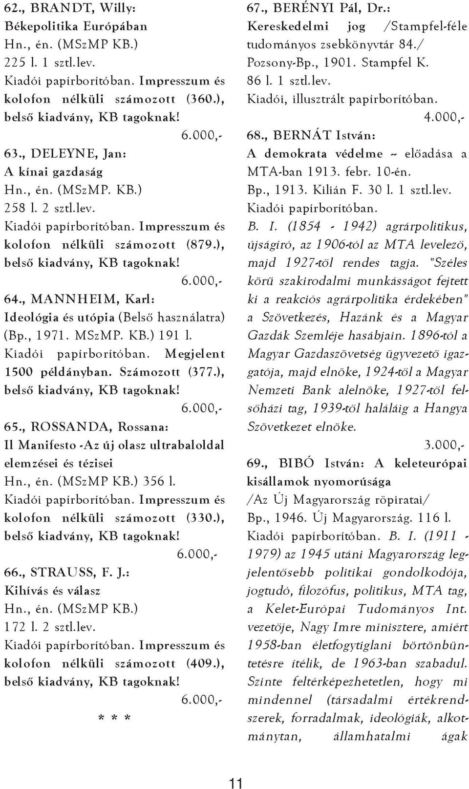 Megjelent 1500 példányban. Számozott (377.), belsõ kiadvány, KB tagoknak! 65., ROSSANDA, Rossana: Il Manifesto -Az új olasz ultrabaloldal elemzései és tézisei Hn., én. (MSzMP KB.) 356 l.