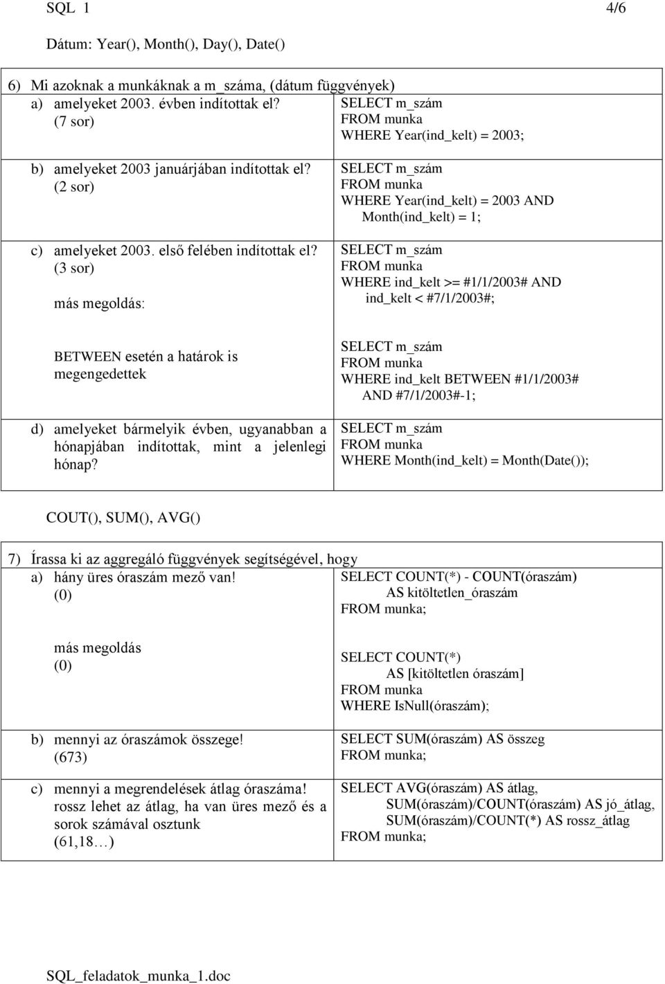 (3 sor) más megoldás: SELECT m_szám WHERE Year(ind_kelt) = 2003 AND Month(ind_kelt) = 1; SELECT m_szám WHERE ind_kelt >= #1/1/2003# AND ind_kelt < #7/1/2003#; BETWEEN esetén a határok is