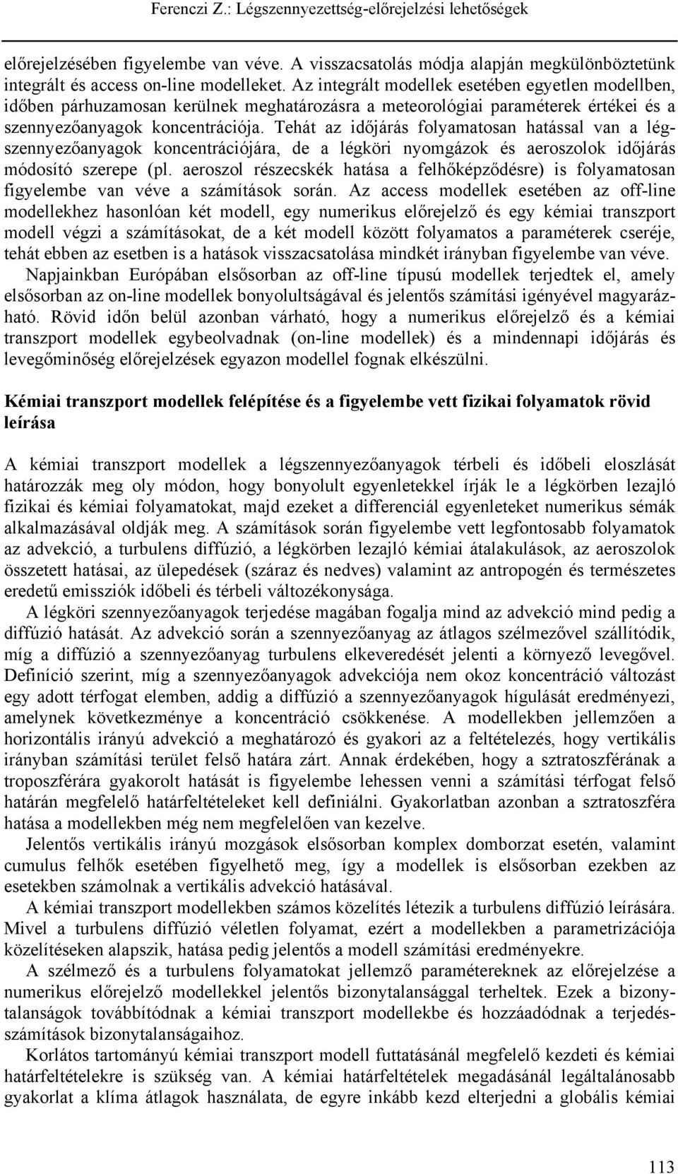 Tehát az időjárás folyamatosan hatással van a légszennyezőanyagok koncentrációjára, de a légköri nyomgázok és aeroszolok időjárás módosító szerepe (pl.