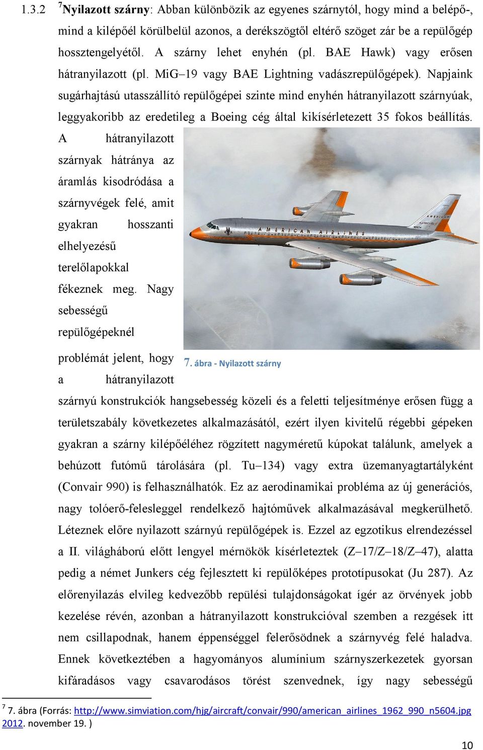 Napjaink sugárhajtású utasszállító repülőgépei szinte mind enyhén hátranyilazott szárnyúak, leggyakoribb az eredetileg a Boeing cég által kikísérletezett 35 fokos beállítás.