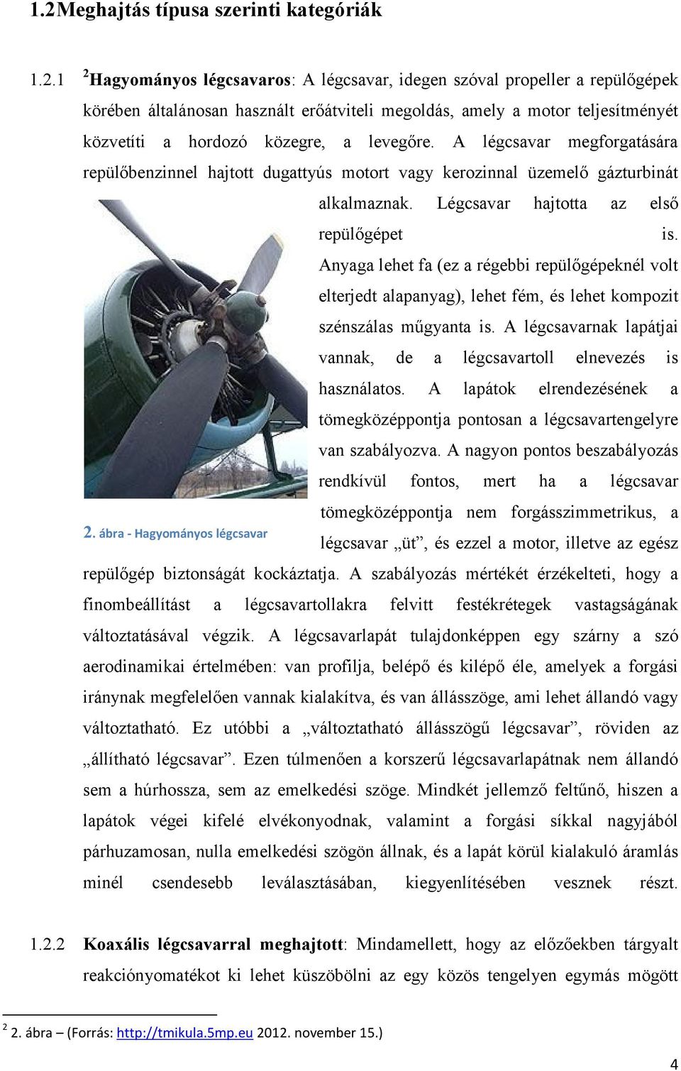 Légcsavar hajtotta az első repülőgépet is. Anyaga lehet fa (ez a régebbi repülőgépeknél volt elterjedt alapanyag), lehet fém, és lehet kompozit szénszálas műgyanta is.