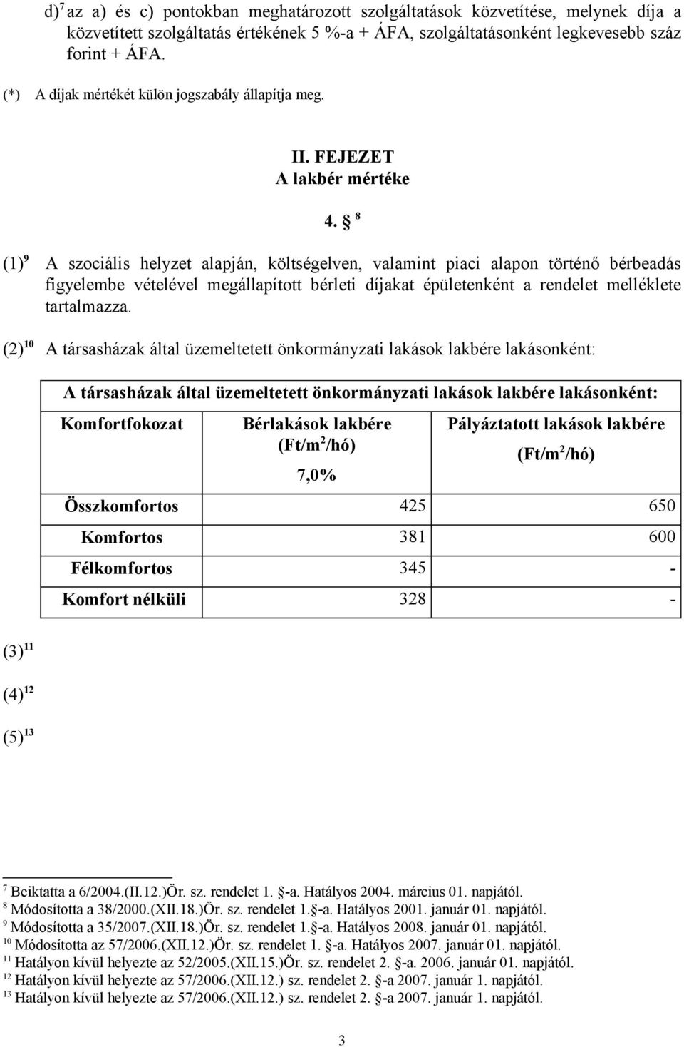 8 (1) 9 A szociális helyzet alapján, költségelven, valamint piaci alapon történő bérbeadás figyelembe vételével megállapított bérleti díjakat épületenként a rendelet melléklete tartalmazza.