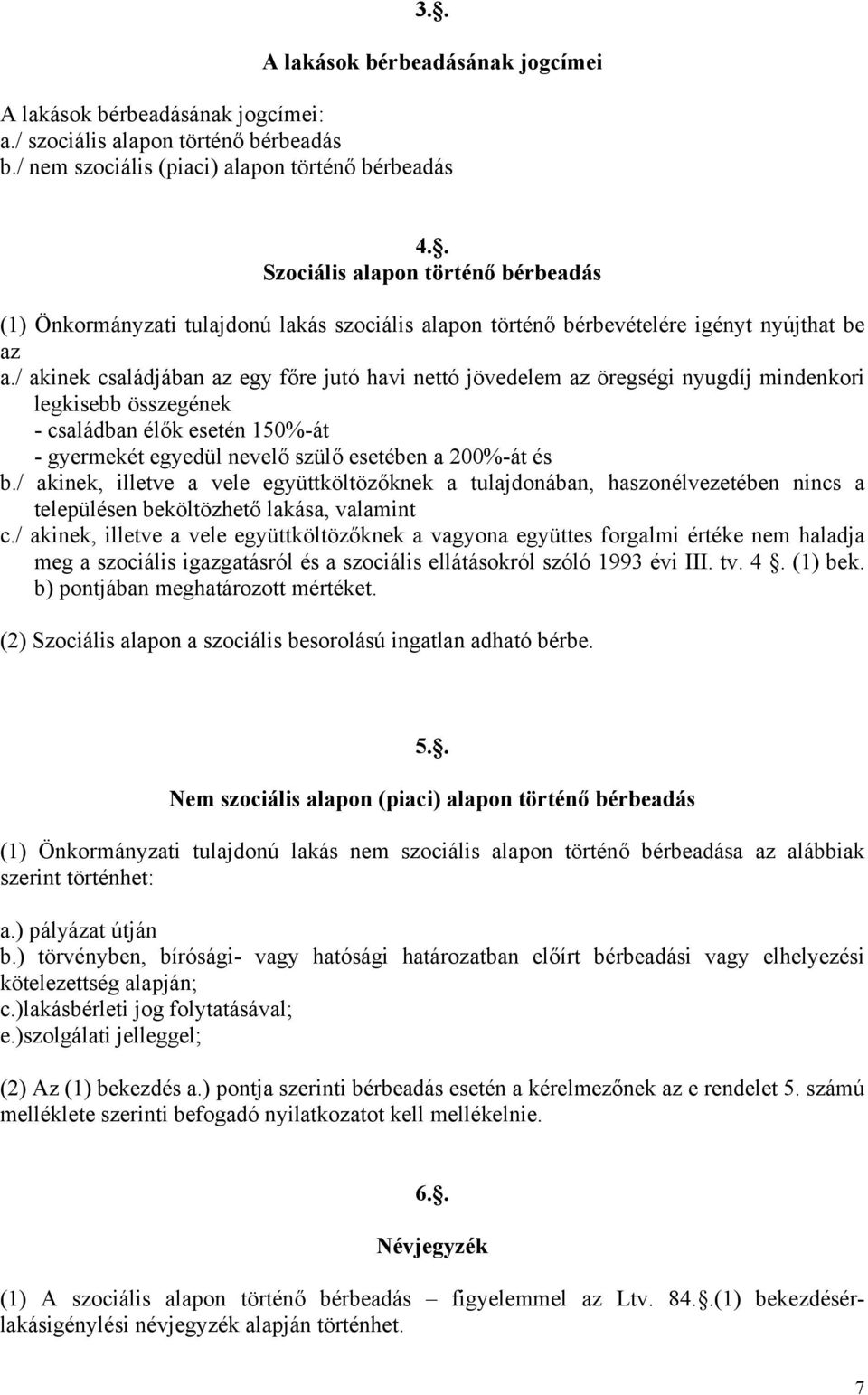 / akinek családjában az egy főre jutó havi nettó jövedelem az öregségi nyugdíj mindenkori legkisebb összegének - családban élők esetén 150%-át - gyermekét egyedül nevelő szülő esetében a 200%-át és b.