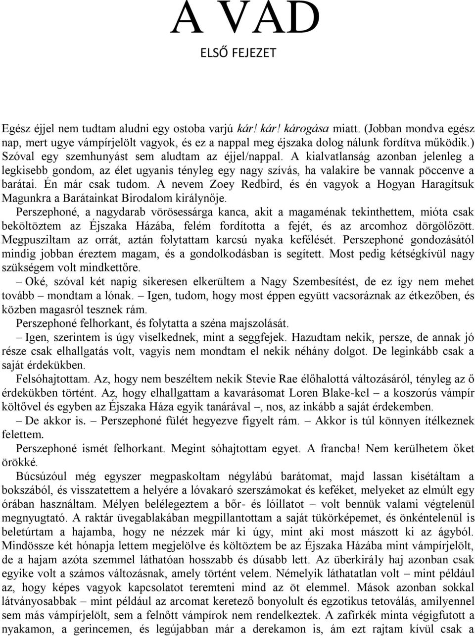 A kialvatlanság azonban jelenleg a legkisebb gondom, az élet ugyanis tényleg egy nagy szívás, ha valakire be vannak pöccenve a barátai. Én már csak tudom.