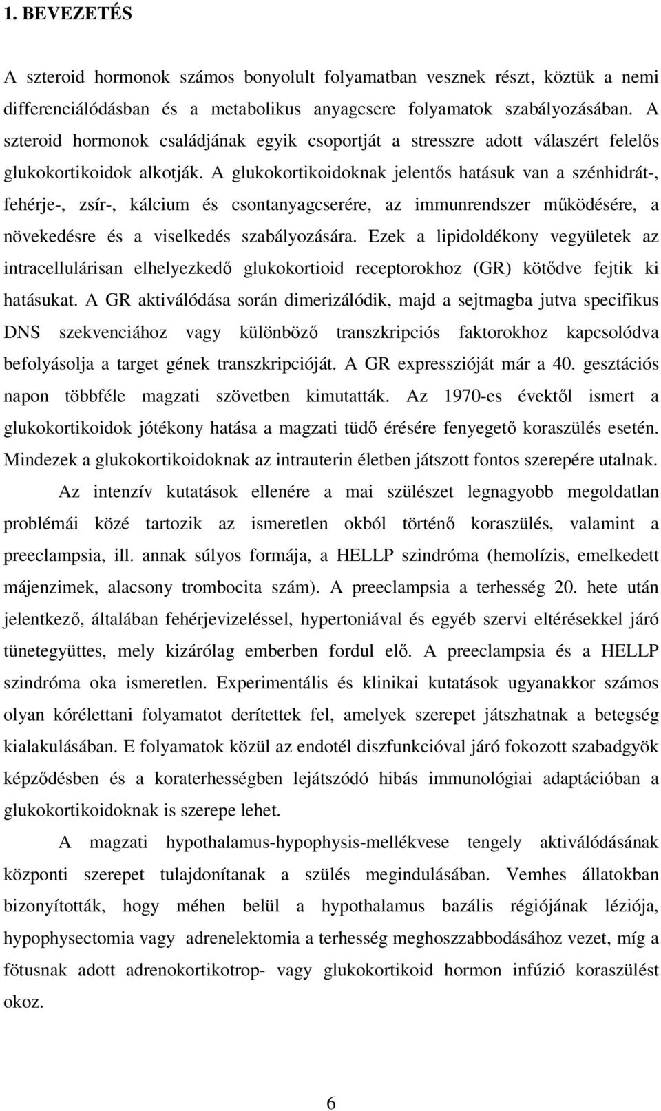 A glukokortikoidoknak jelentős hatásuk van a szénhidrát-, fehérje-, zsír-, kálcium és csontanyagcserére, az immunrendszer működésére, a növekedésre és a viselkedés szabályozására.