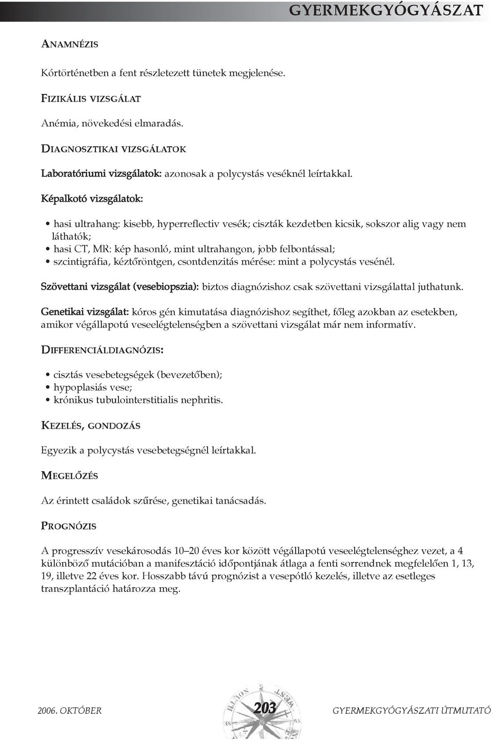 Képalkotó vizsgálatok: hasi ultrahang: kisebb, hyperreflectiv vesék; ciszták kezdetben kicsik, sokszor alig vagy nem láthatók; hasi CT, MR: kép hasonló, mint ultrahangon, jobb felbontással;