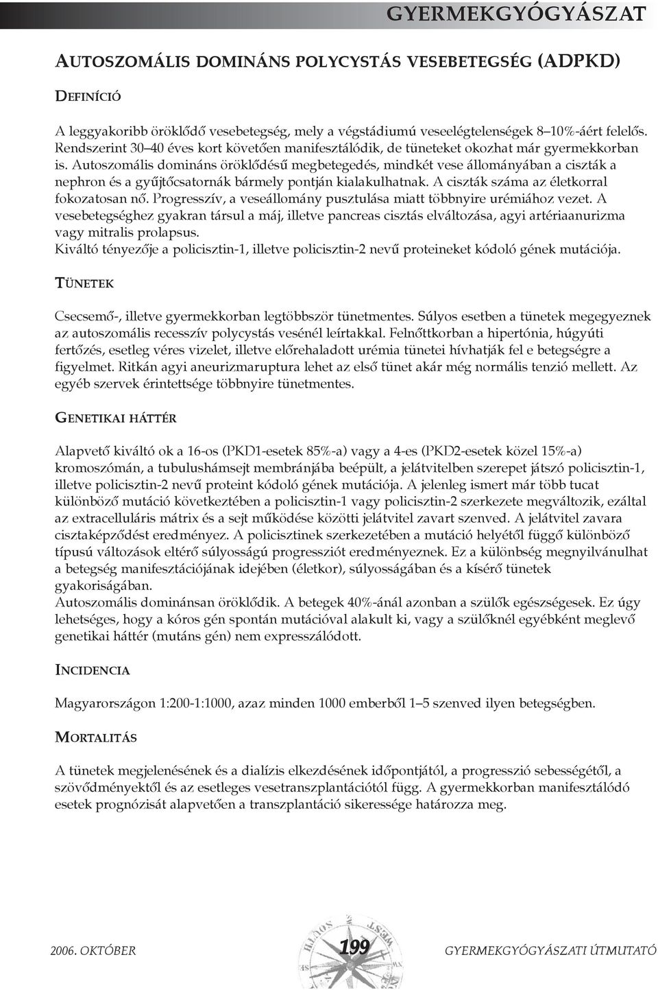 Autoszomális domináns öröklõdésû megbetegedés, mindkét vese állományában a ciszták a nephron és a gyûjtõcsatornák bármely pontján kialakulhatnak. A ciszták száma az életkorral fokozatosan nõ.