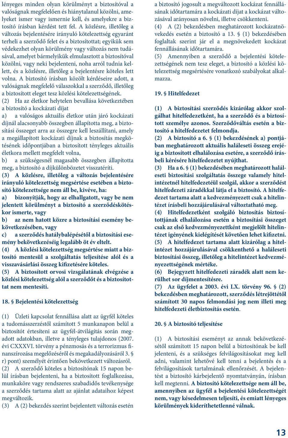 bármelyikük elmulasztott a biztosítóval közölni, vagy neki bejelenteni, noha arról tudnia kellett, és a közlésre, illetőleg a bejelentésre köteles lett volna.