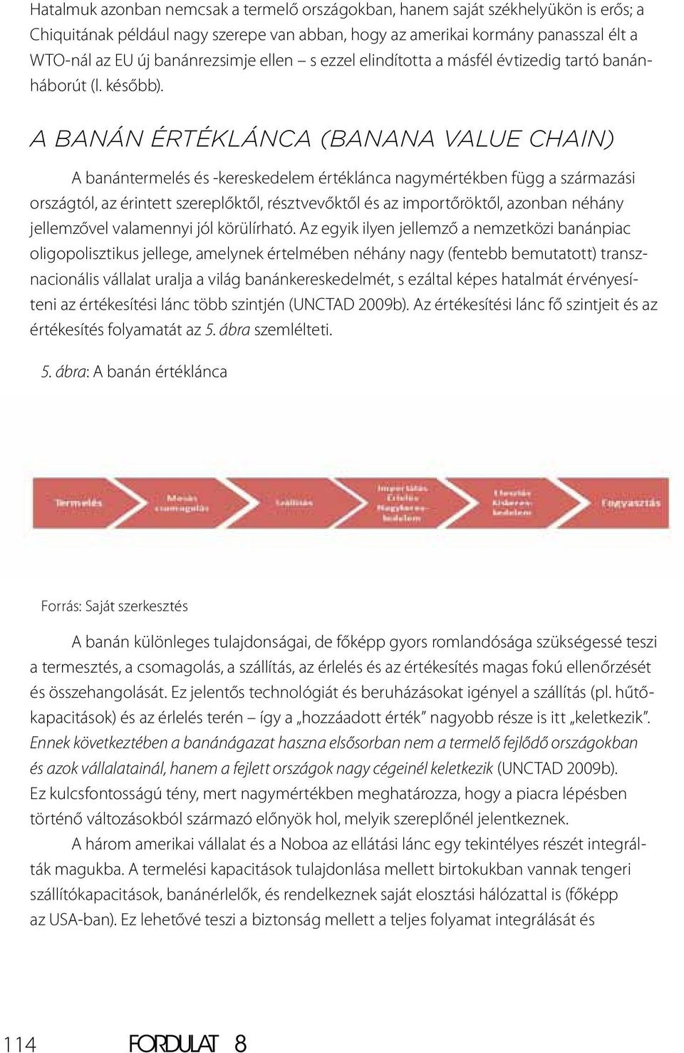 A banán értéklánca (banana value chain) A banántermelés és -kereskedelem értéklánca nagymértékben függ a származási országtól, az érintett szereplőktől, résztvevőktől és az importőröktől, azonban