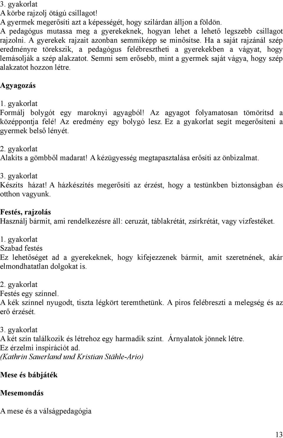 Ha a saját rajzánál szép eredményre törekszik, a pedagógus felébresztheti a gyerekekben a vágyat, hogy lemásolják a szép alakzatot.