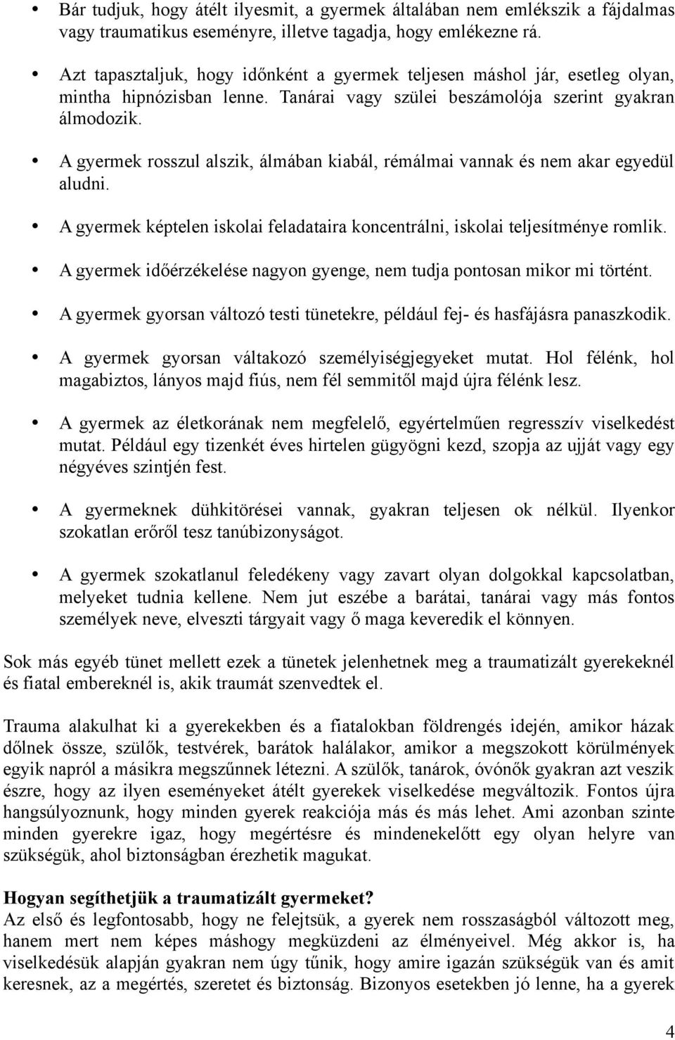 A gyermek rosszul alszik, álmában kiabál, rémálmai vannak és nem akar egyedül aludni. A gyermek képtelen iskolai feladataira koncentrálni, iskolai teljesítménye romlik.