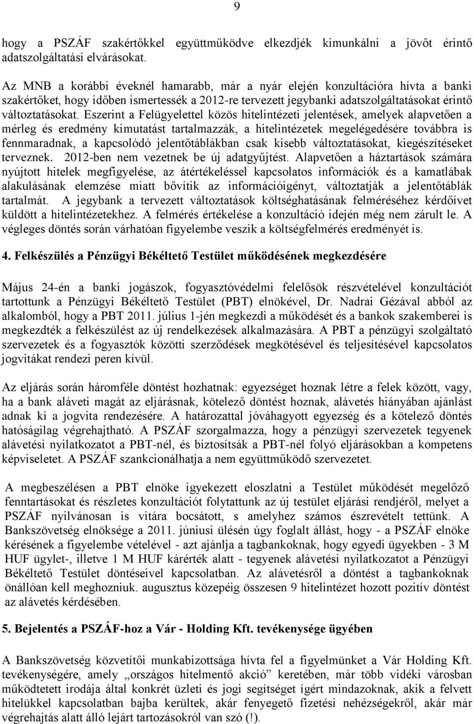 Eszerint a Felügyelettel közös hitelintézeti jelentések, amelyek alapvetően a mérleg és eredmény kimutatást tartalmazzák, a hitelintézetek megelégedésére továbbra is fennmaradnak, a kapcsolódó