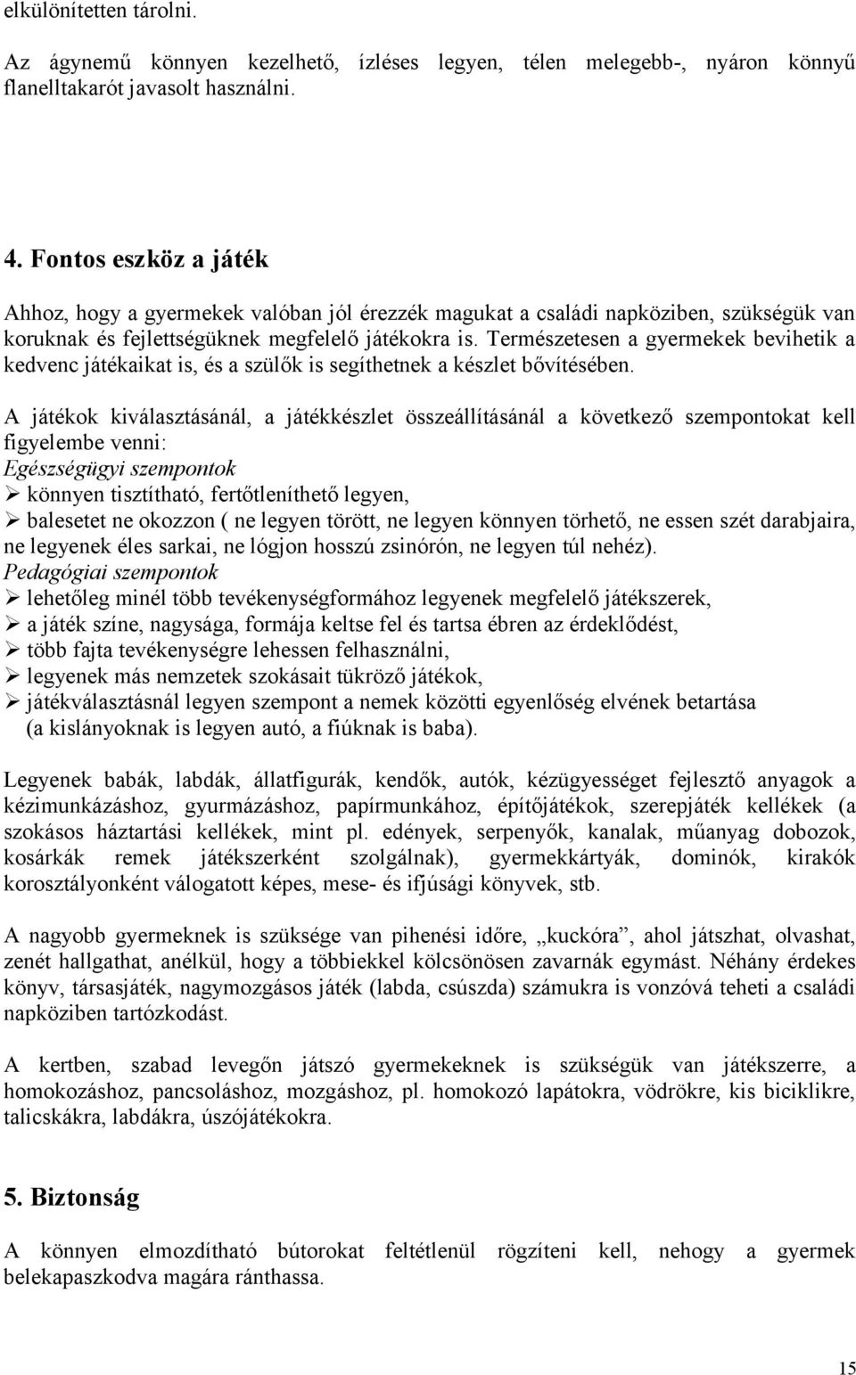 Természetesen a gyermekek bevihetik a kedvenc játékaikat is, és a szülők is segíthetnek a készlet bővítésében.