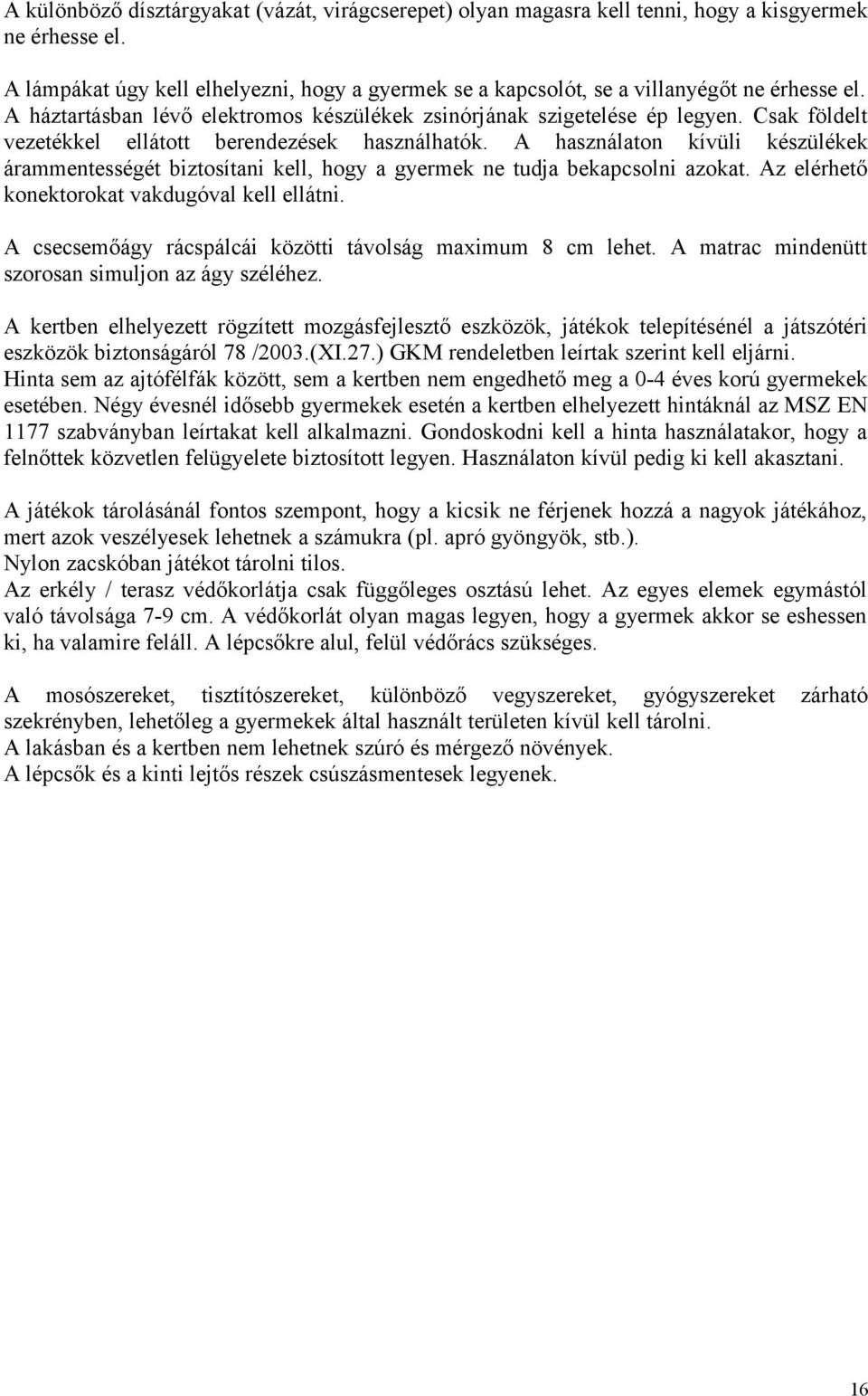 Csak földelt vezetékkel ellátott berendezések használhatók. A használaton kívüli készülékek árammentességét biztosítani kell, hogy a gyermek ne tudja bekapcsolni azokat.