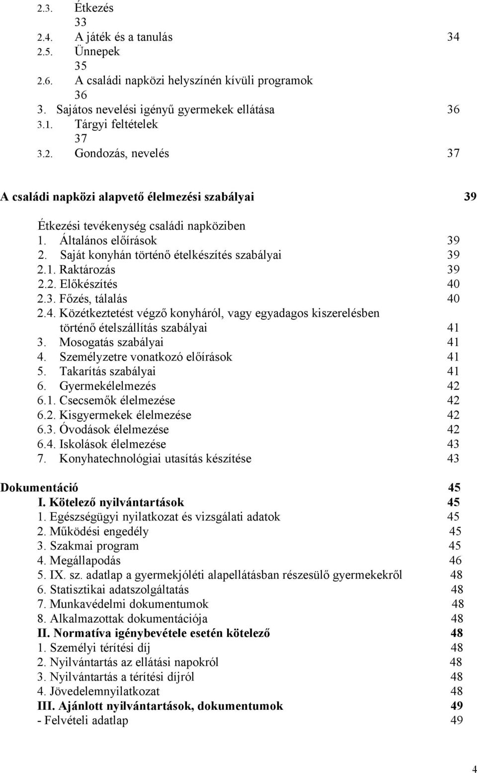 2.3. Főzés, tálalás 40 2.4. Közétkeztetést végző konyháról, vagy egyadagos kiszerelésben történő ételszállítás szabályai 41 3. Mosogatás szabályai 41 4. Személyzetre vonatkozó előírások 41 5.