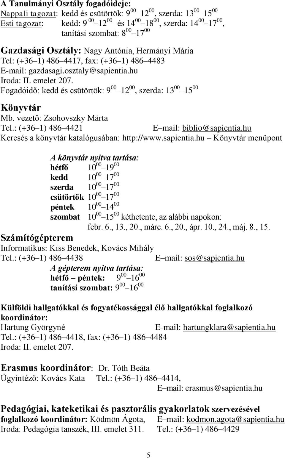 Fogadóidő: kedd és csütörtök: 9 00 12 00, szerda: 13 00 15 00 Könyvtár Mb. vezető: Zsohovszky Márta Tel.: (+36 1) 486 4421 E mail: biblio@sapientia.hu Keresés a könyvtár katalógusában: http://www.