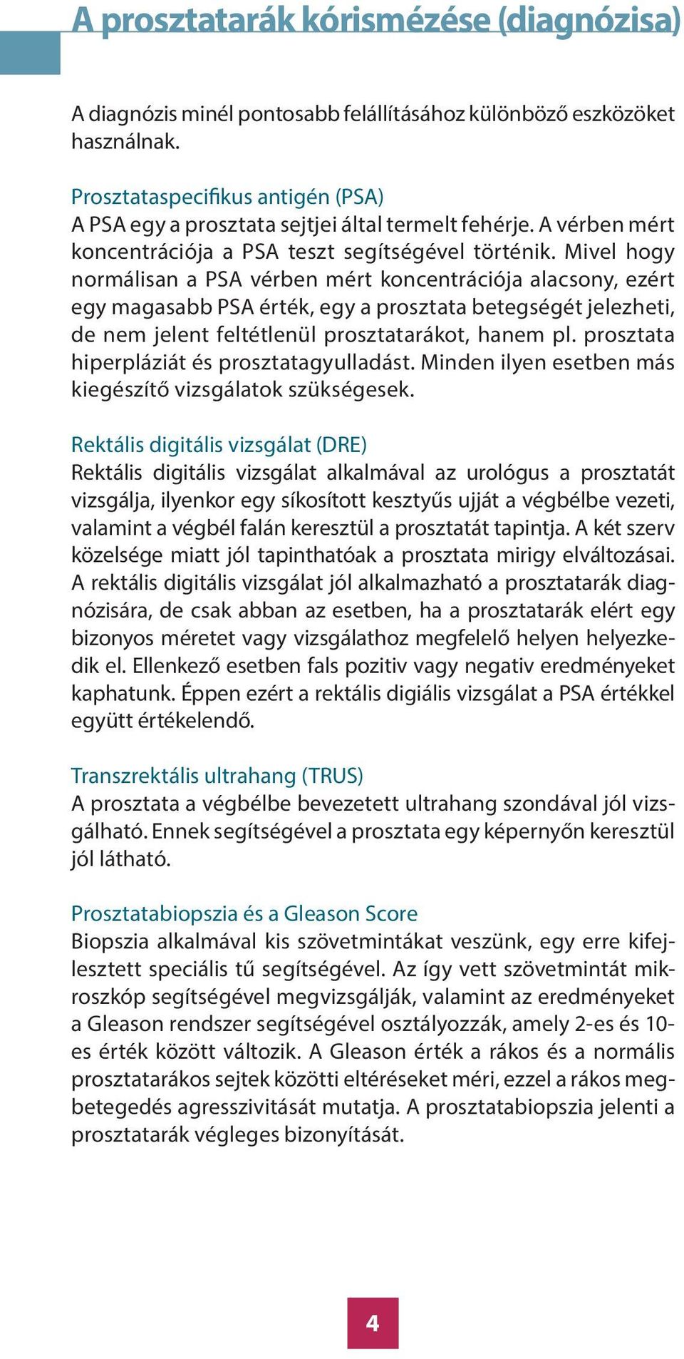 Mivel hogy normálisan a PSA vérben mért koncentrációja alacsony, ezért egy magasabb PSA érték, egy a prosztata betegségét jelezheti, de nem jelent feltétlenül prosztatarákot, hanem pl.