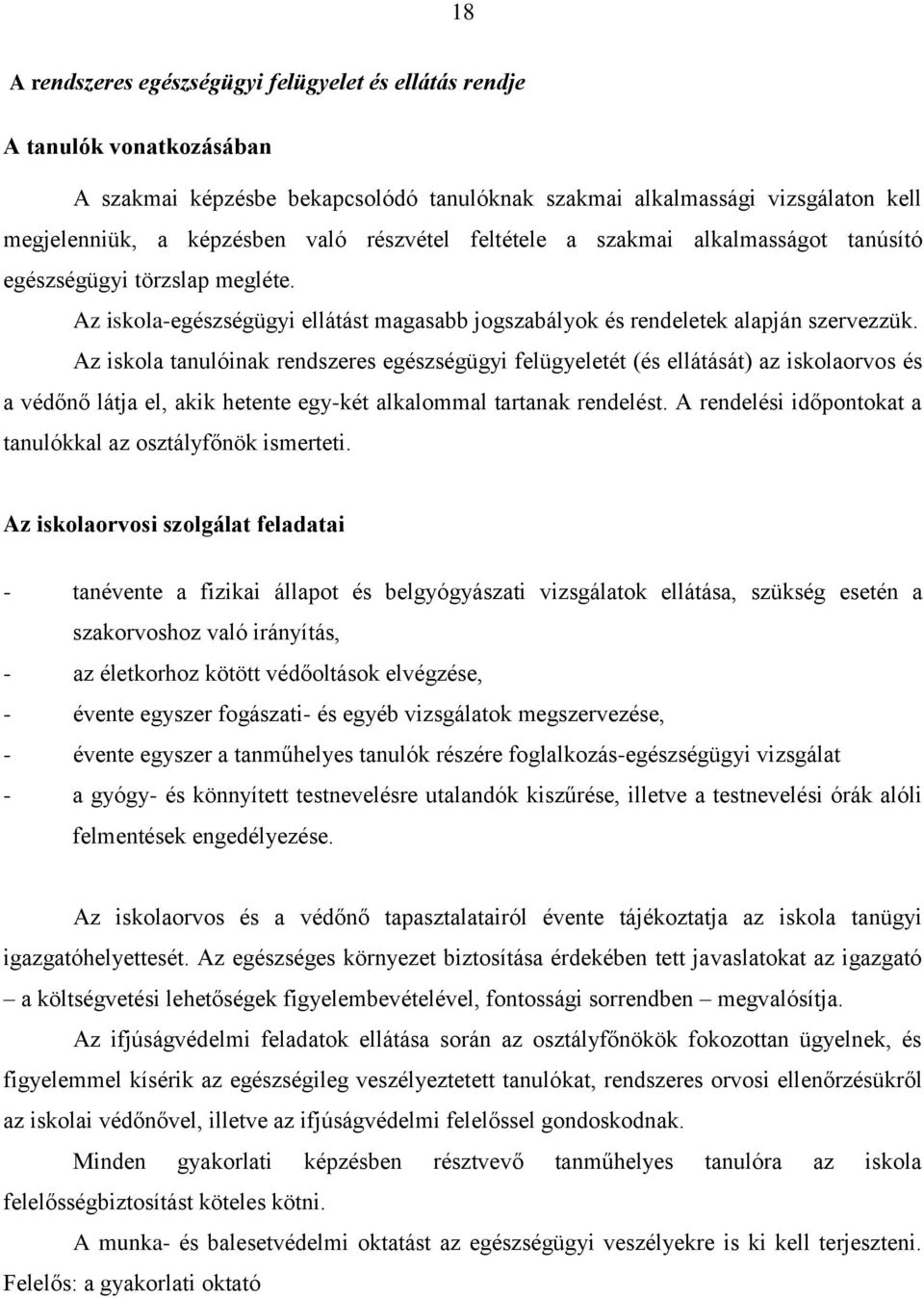 Az iskola tanulóinak rendszeres egészségügyi felügyeletét (és ellátását) az iskolaorvos és a védőnő látja el, akik hetente egy-két alkalommal tartanak rendelést.