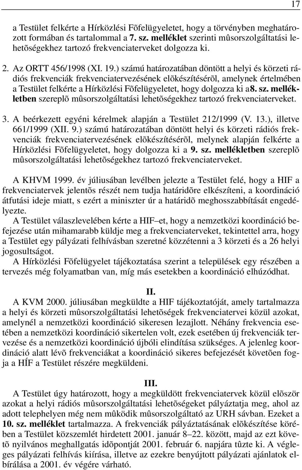 ) számú határozatában döntött a helyi és körzeti rádiós frekvenciák frekvenciatervezésének elõkészítésérõl, amelynek értelmében a Testület felkérte a Hírközlési Fõfelügyeletet, hogy dolgozza ki a 8.