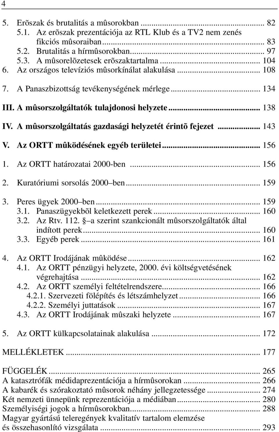 A mûsorszolgáltatás gazdasági helyzetét érintõ fejezet... 143 V. Az ORTT mûködésének egyéb területei... 156 1. Az ORTT határozatai 2000-ben... 156 2. Kuratóriumi sorsolás 2000 ben... 159 3.