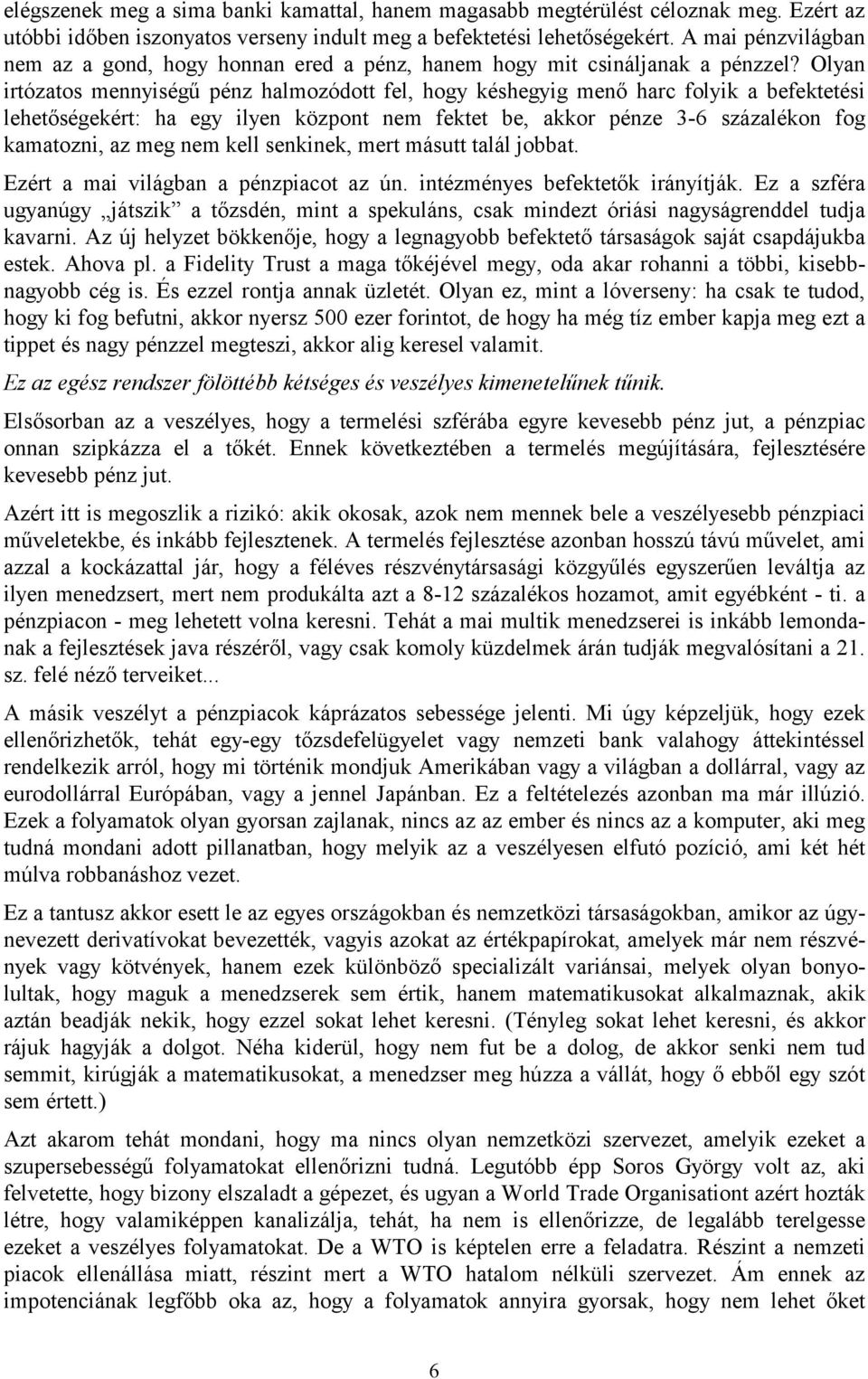 Olyan irtózatos mennyiségű pénz halmozódott fel, hogy késhegyig menő harc folyik a befektetési lehetőségekért: ha egy ilyen központ nem fektet be, akkor pénze 3-6 százalékon fog kamatozni, az meg nem