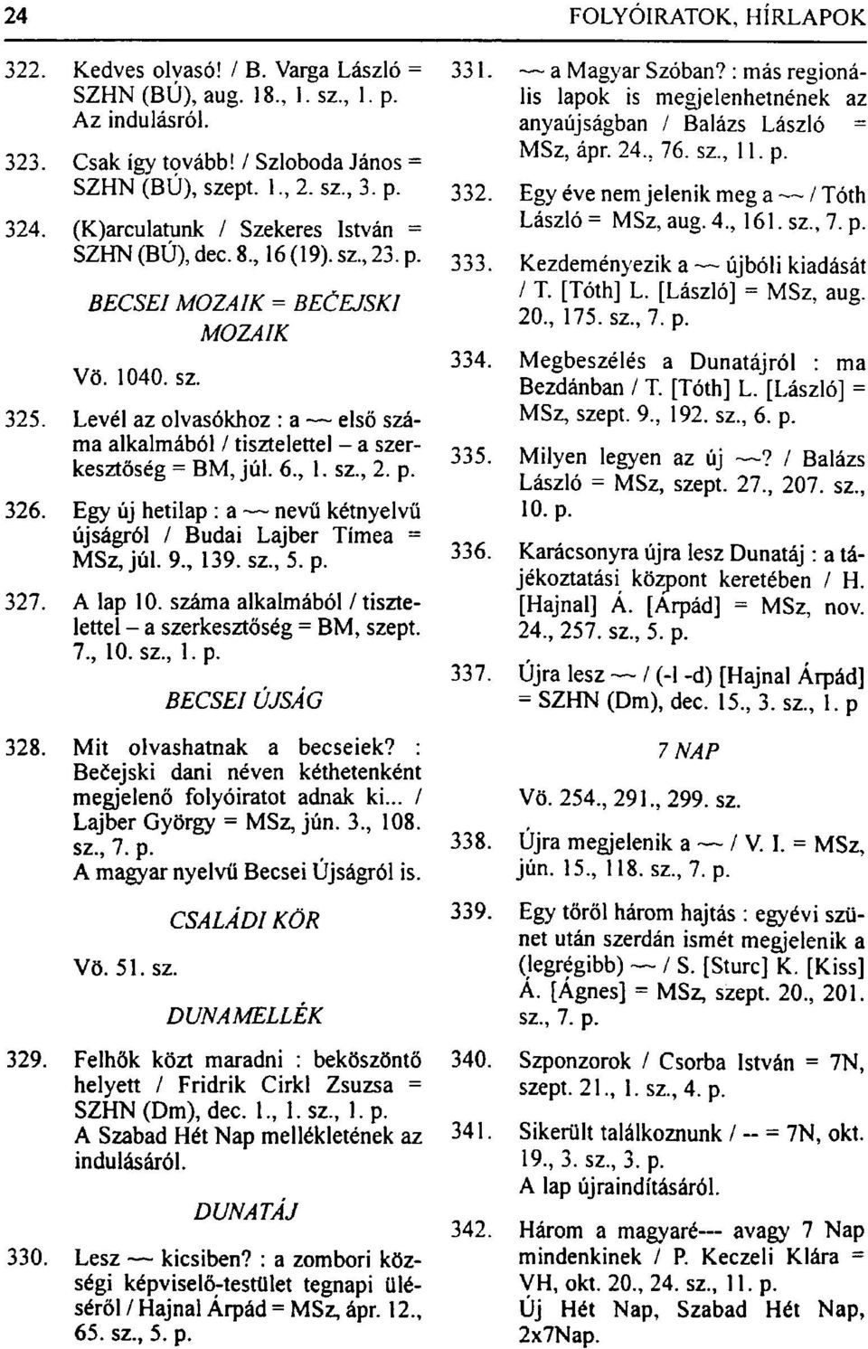 Levél az olvasókhoz : a első száma alkalmából / tisztelettel - a szerkesztőség = BM, júl. 6, 1. sz, 2. p. 326. Egy új hetilap : a nevű kétnyelvű újságról / Budai Lajber Tímea = MSz, júl. 9., 139.