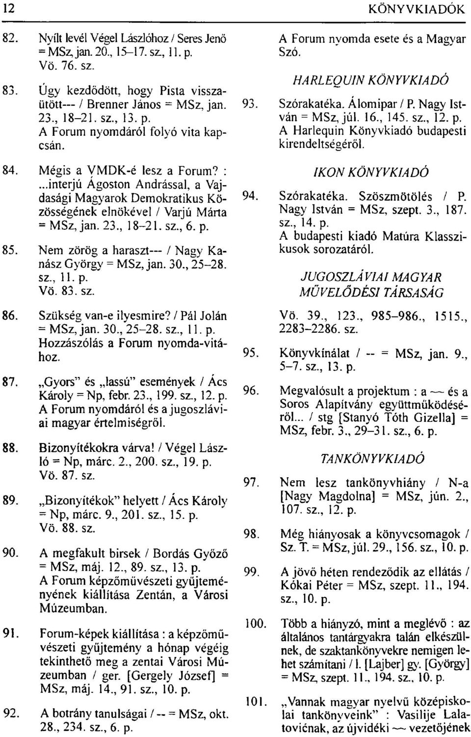 Nem zörög a haraszt / Nagy Kanász György = MSz, jan. 30., 25-28. sz., 11. p. Vö. 83. sz. 86. Szükség van-e ilyesmire? / Pál Jolán = MSz, jan. 30., 25-28. sz., 11. p. Hozzászólás a Forum nyomda-vitához.