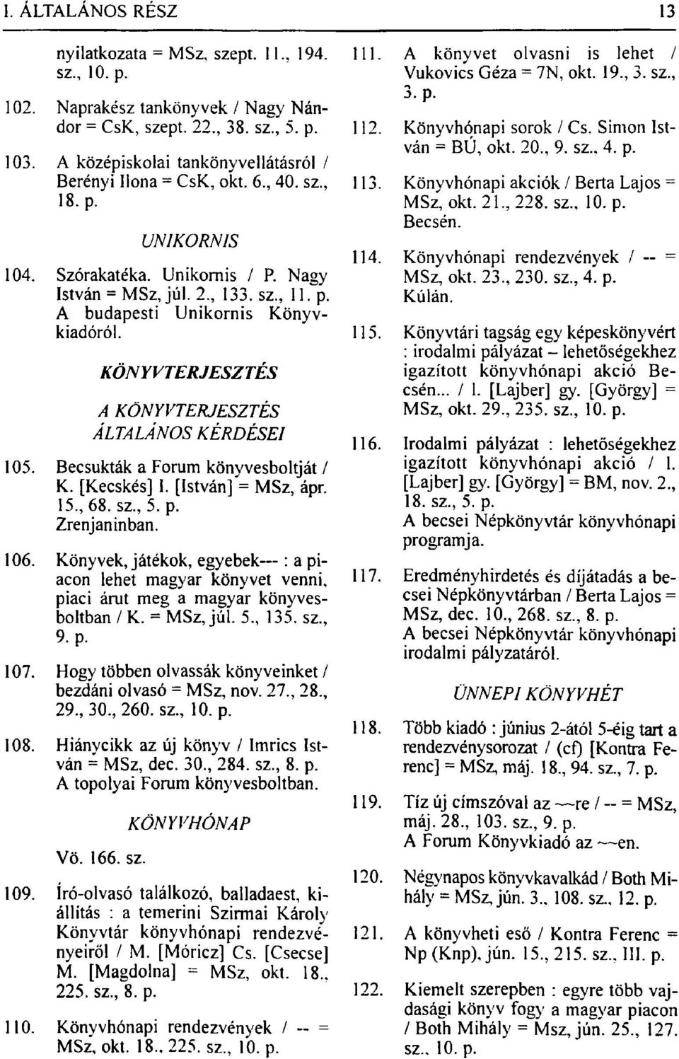 Becsukták a Forum könyvesboltját / K. [Kecskés] I. [István] = MSz, ápr. 15., 68. sz., 5. p. Zrenjaninban. 106.