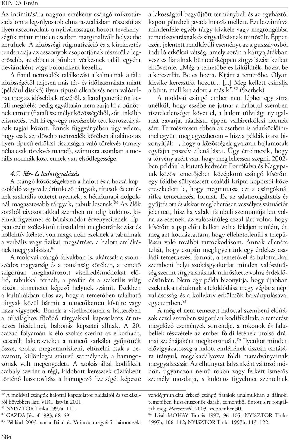 A közösségi stigmatizáció és a kirekesztés tendenciája az asszonyok csoportjának részéről a legerősebb, az ebben a bűnben vétkesnek talált egyént deviánsként vagy bolondként kezelik.