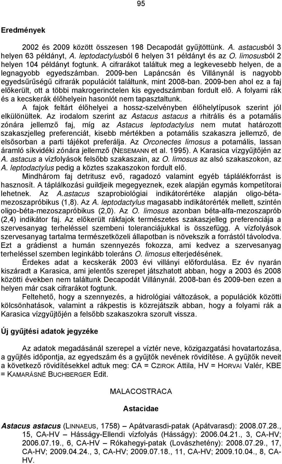 2009-ben ahol ez a faj előkerült, ott a többi makrogerinctelen kis egyedszámban fordult elő. A folyami rák és a kecskerák élőhelyein hasonlót nem tapasztaltunk.