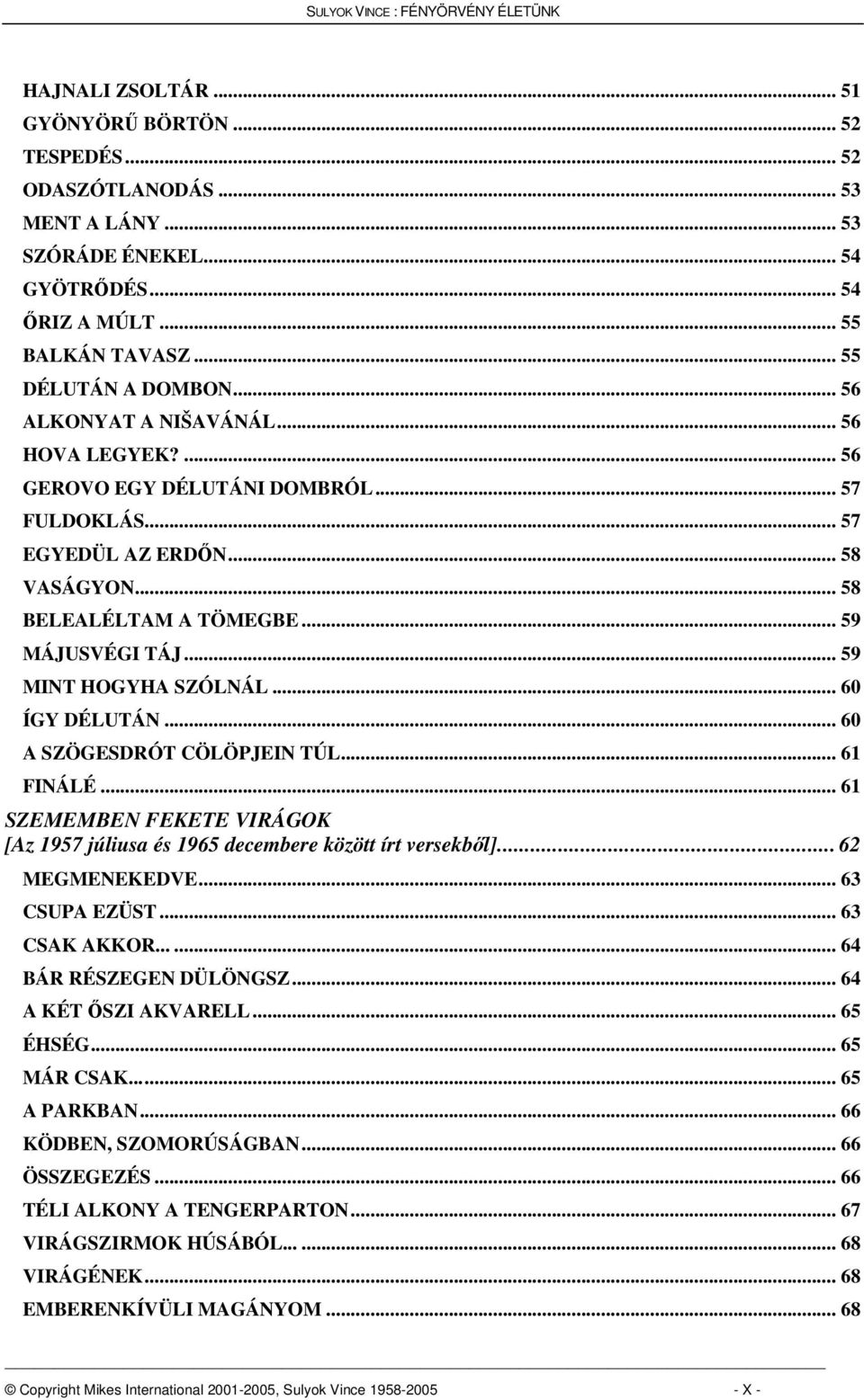 .. 59 MINT HOGYHA SZÓLNÁL... 60 ÍGY DÉLUTÁN... 60 A SZÖGESDRÓT CÖLÖPJEIN TÚL... 61 FINÁLÉ... 61 SZEMEMBEN FEKETE VIRÁGOK [Az 1957 júliusa és 1965 decembere között írt versekbl]... 62 MEGMENEKEDVE.
