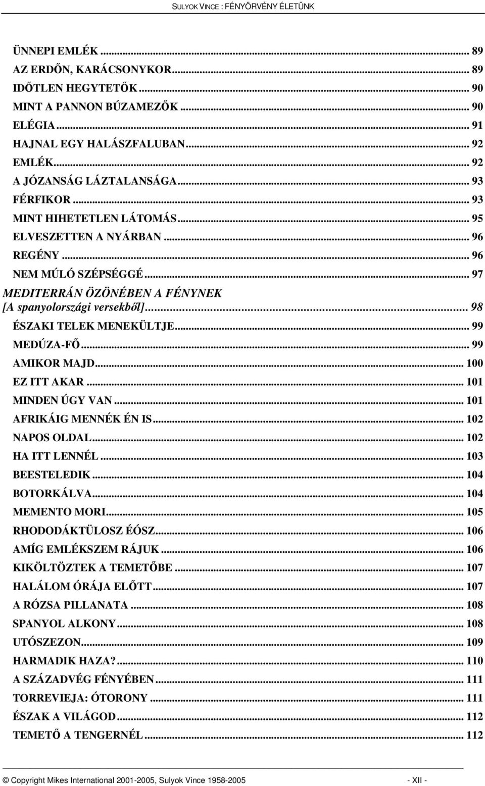 .. 99 MEDÚZA-F... 99 AMIKOR MAJD... 100 EZ ITT AKAR... 101 MINDEN ÚGY VAN... 101 AFRIKÁIG MENNÉK ÉN IS... 102 NAPOS OLDAL... 102 HA ITT LENNÉL... 103 BEESTELEDIK... 104 BOTORKÁLVA... 104 MEMENTO MORI.