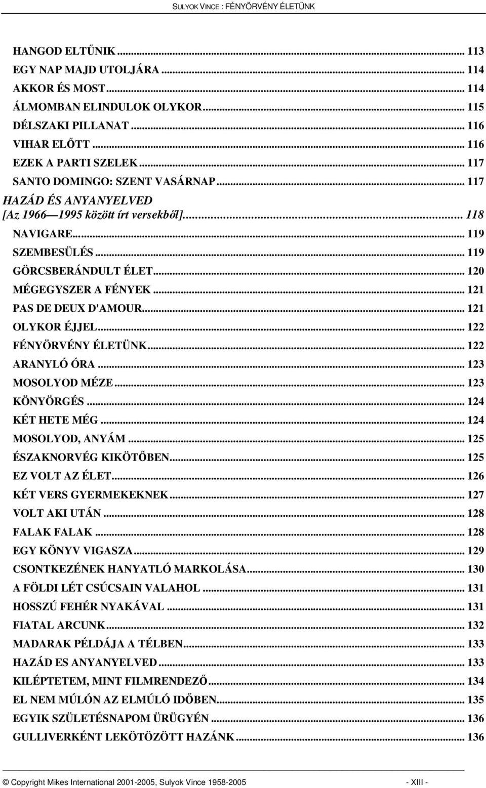 .. 121 PAS DE DEUX D'AMOUR... 121 OLYKOR ÉJJEL... 122 FÉNYÖRVÉNY ÉLETÜNK... 122 ARANYLÓ ÓRA... 123 MOSOLYOD MÉZE... 123 KÖNYÖRGÉS... 124 KÉT HETE MÉG... 124 MOSOLYOD, ANYÁM... 125 ÉSZAKNORVÉG KIKÖTBEN.