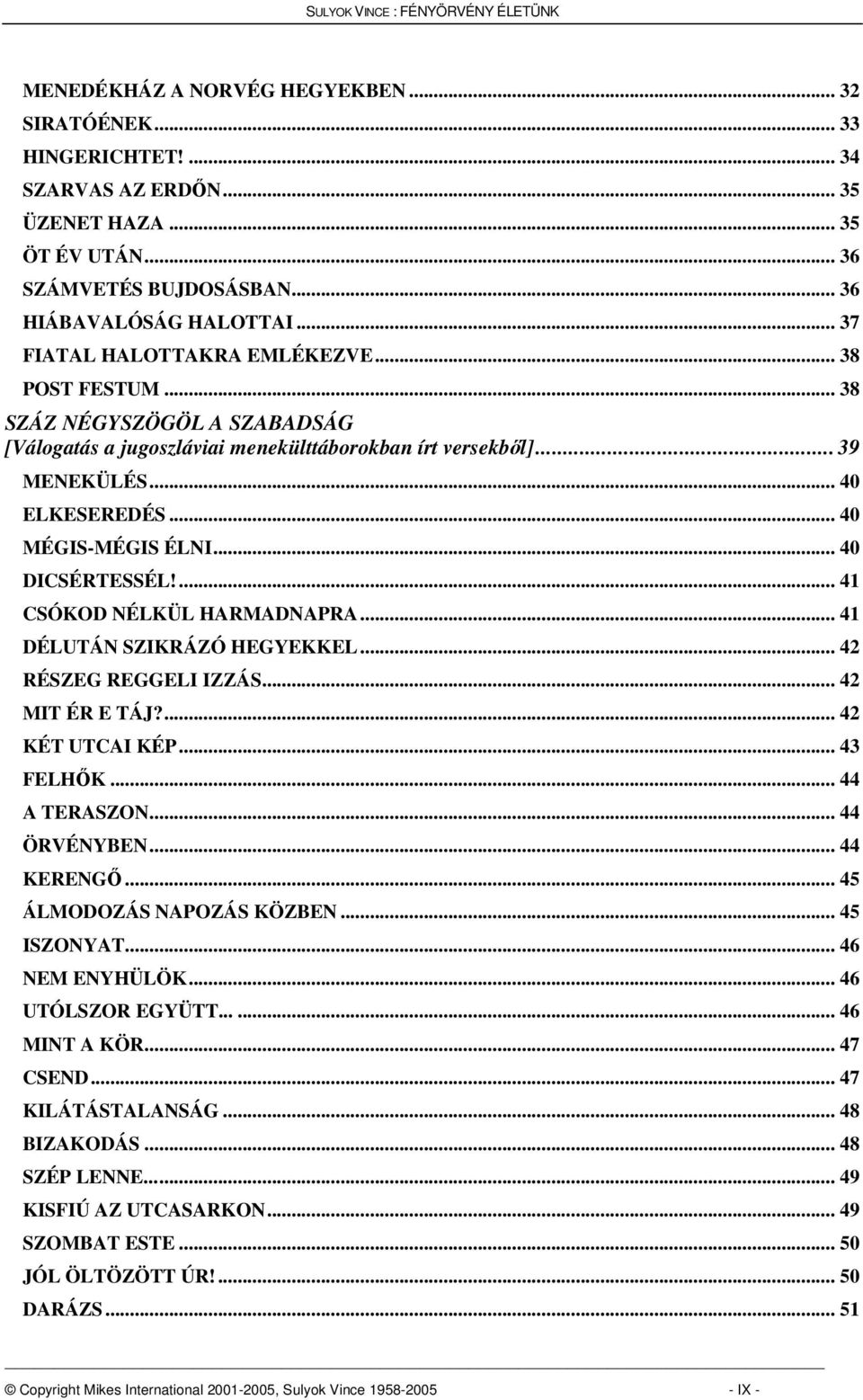 .. 40 DICSÉRTESSÉL!... 41 CSÓKOD NÉLKÜL HARMADNAPRA... 41 DÉLUTÁN SZIKRÁZÓ HEGYEKKEL... 42 RÉSZEG REGGELI IZZÁS... 42 MIT ÉR E TÁJ?... 42 KÉT UTCAI KÉP... 43 FELHK... 44 A TERASZON... 44 ÖRVÉNYBEN.