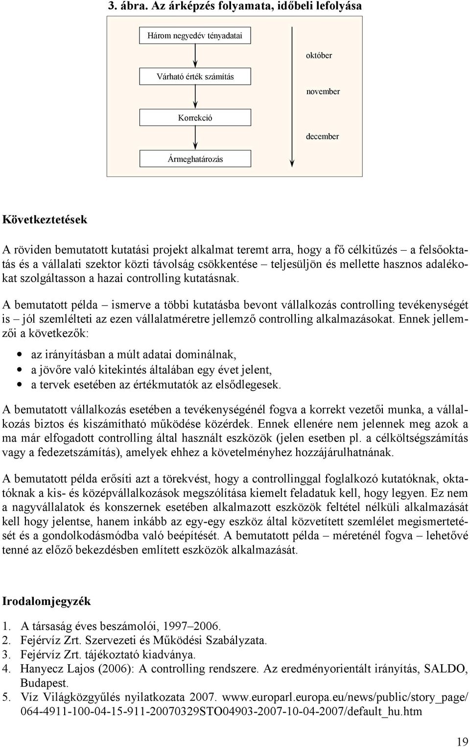 alkalmat teremt arra, hogy a f! célkit+zés a fels!oktatás és a vállalati szektor közti távolság csökkentése teljesüljön és mellette hasznos adalékokat szolgáltasson a hazai controlling kutatásnak.