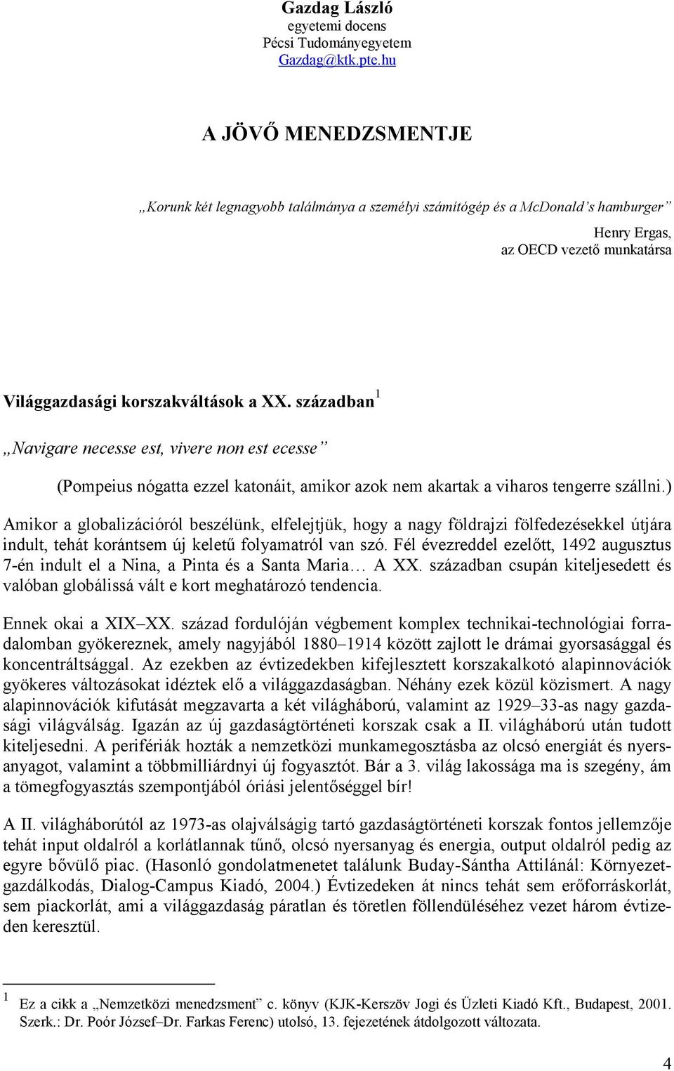 ) Amikor a globalizációról beszélünk, elfelejtjük, hogy a nagy földrajzi fölfedezésekkel útjára indult, tehát korántsem új kelet+ folyamatról van szó. Fél évezreddel ezel!