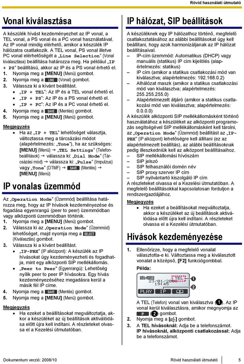 Nyomja meg a [MENU] (Menü) gombot. 2. Nyomja meg a (Vonal) gombot. 3. Válassza ki a kívánt beállítást. IP + TEL : Az IP és a TEL vonal érhető el. IP + PS : Az IP és a PS vonal érhető el.