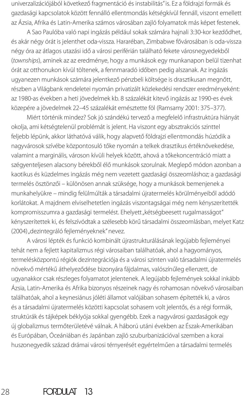 festenek. A Sao Paulóba való napi ingázás például sokak számára hajnali 3:30-kor kezdődhet, és akár négy órát is jelenthet oda-vissza.