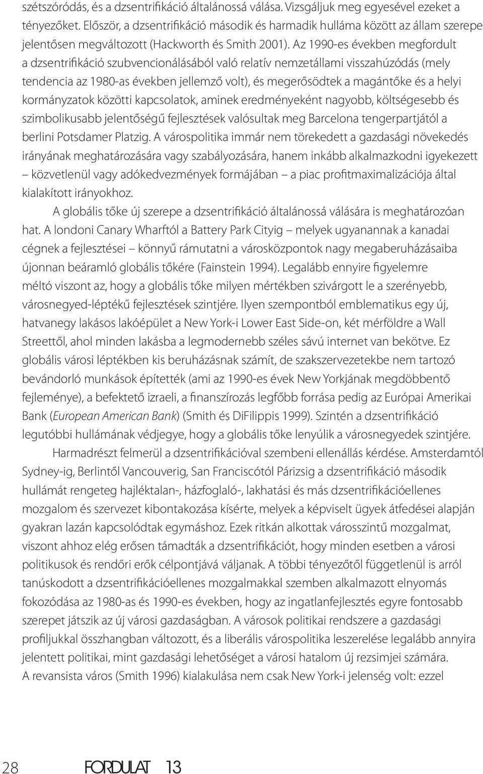 Az 1990-es években megfordult a dzsentrifikáció szubvencionálásából való relatív nemzetállami visszahúzódás (mely tendencia az 1980-as években jellemző volt), és megerősödtek a magántőke és a helyi