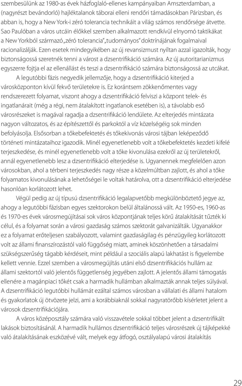 Sao Paulóban a város utcáin élőkkel szemben alkalmazott rendkívül elnyomó taktikákat a New Yorkból származó zéró tolerancia tudományos doktrínájának fogalmaival racionalizálják.