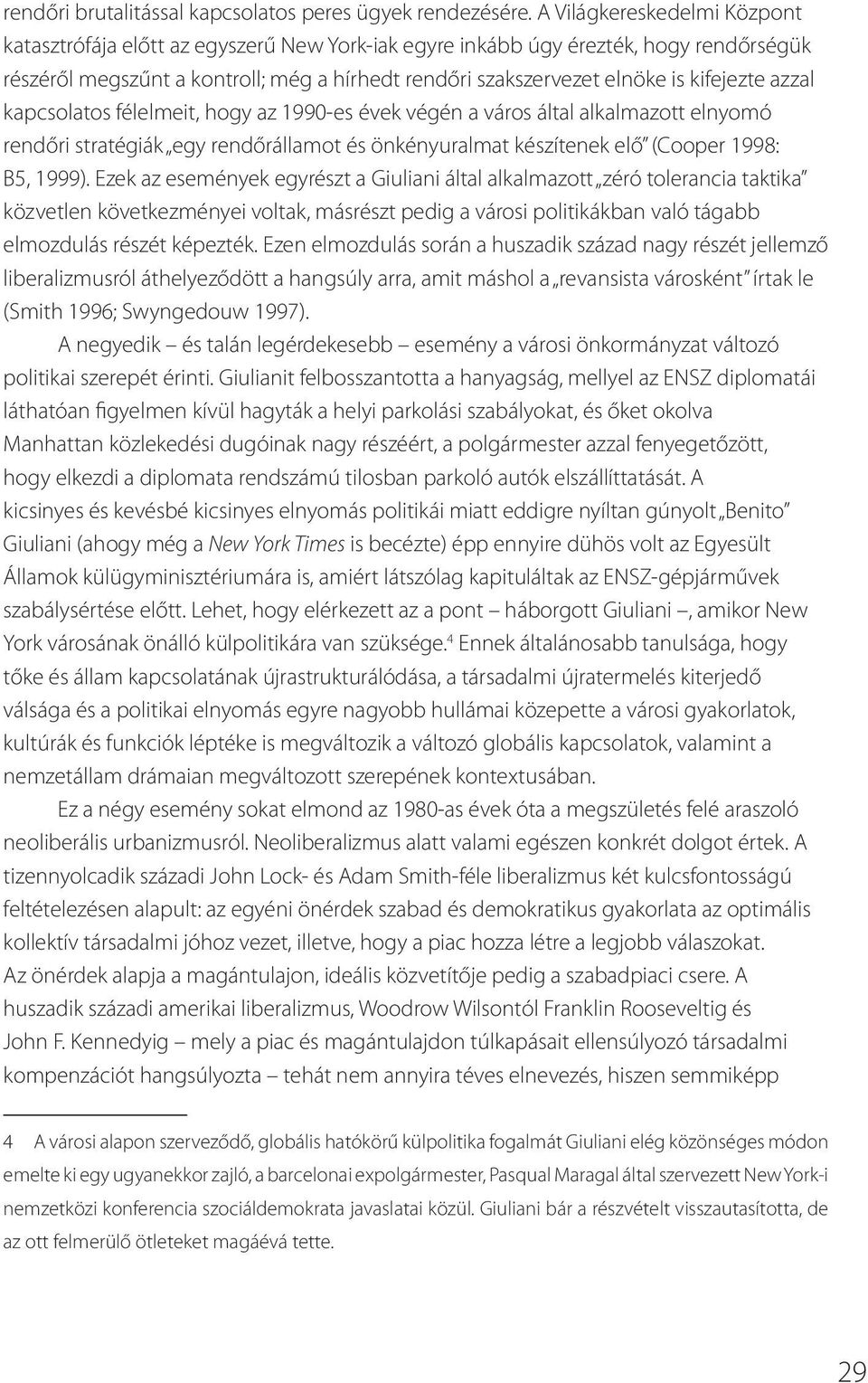 kifejezte azzal kapcsolatos félelmeit, hogy az 1990-es évek végén a város által alkalmazott elnyomó rendőri stratégiák egy rendőrállamot és önkényuralmat készítenek elő (Cooper 1998: B5, 1999).